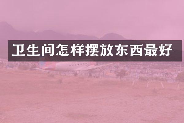 卫生间怎样摆放东西最好