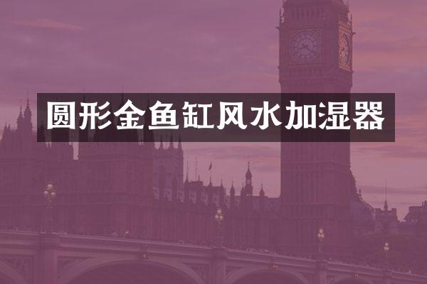 圆形金鱼缸风水加湿器