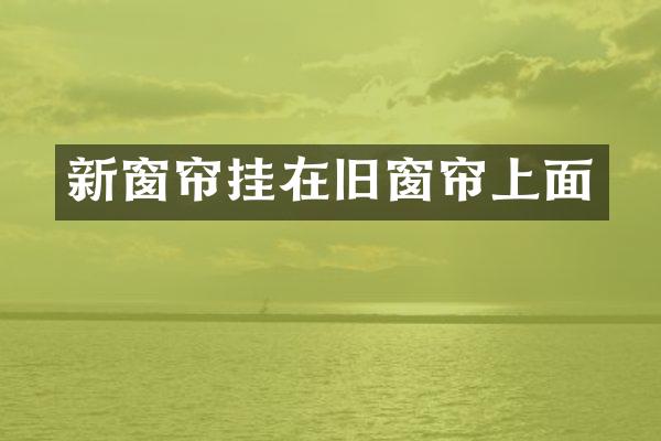 新窗帘挂在旧窗帘上面