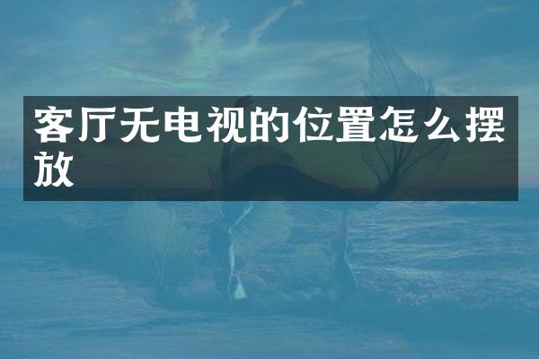 客厅无电视的位置怎么摆放