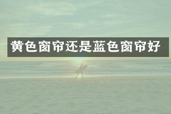 黄色窗帘还是蓝色窗帘好