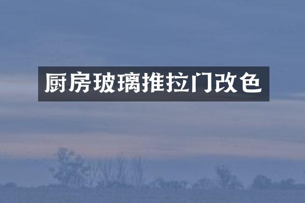 厨房玻璃推拉门改色