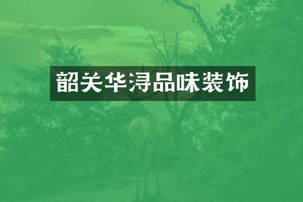 韶关华浔品味装饰