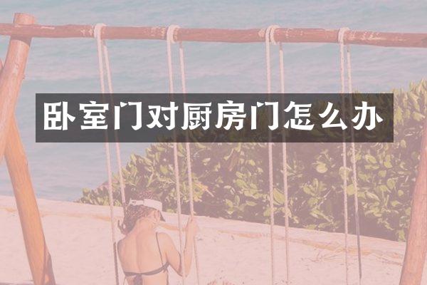 卧室门对厨房门怎么办