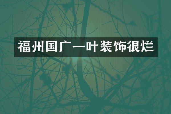 福州国广一叶装饰很烂