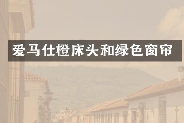 爱马仕橙床头和绿色窗帘