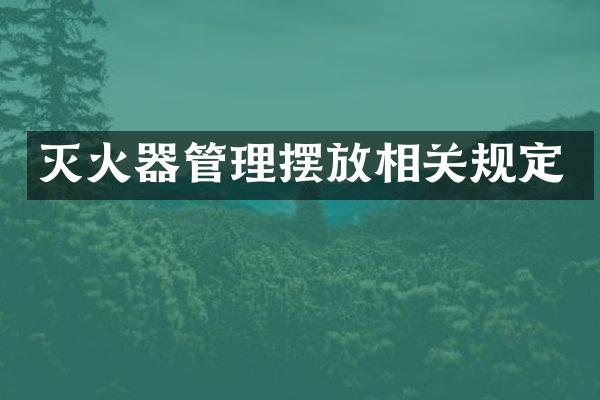 灭火器管理摆放相关规定