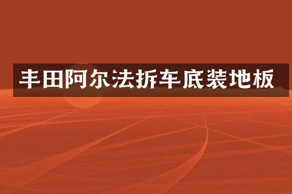丰田阿尔法拆车底装地板