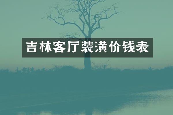 吉林客厅装潢价钱表