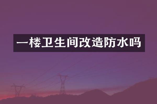 一楼卫生间改造防水吗