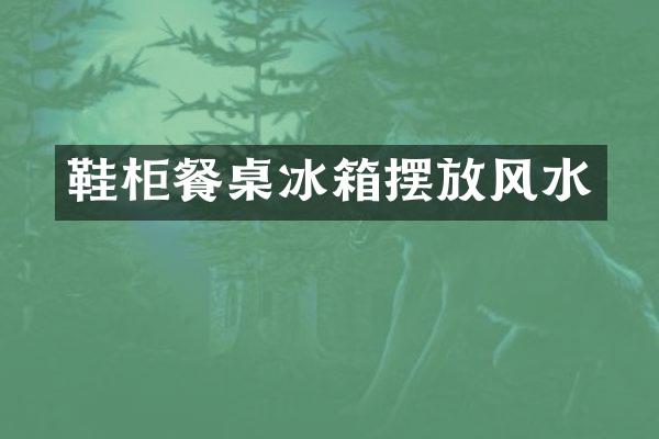 鞋柜餐桌冰箱摆放风水