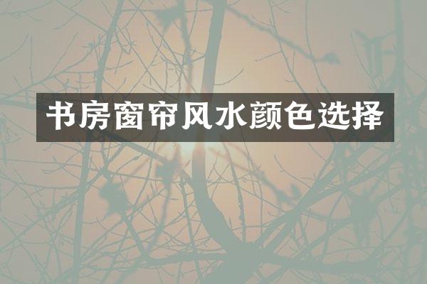 书房窗帘风水颜色选择