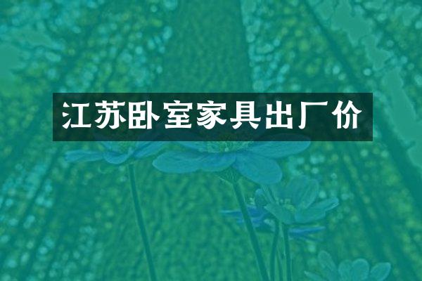 江苏卧室家具出厂价