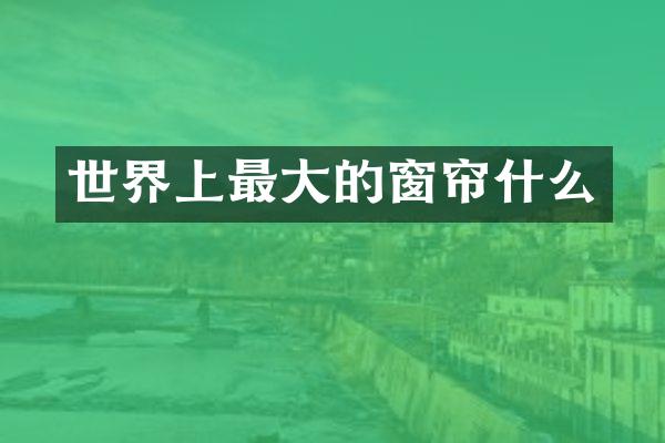 世界上最大的窗帘什么