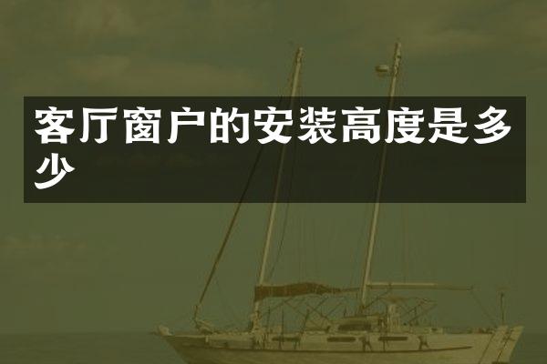 客厅窗户的安装高度是多少