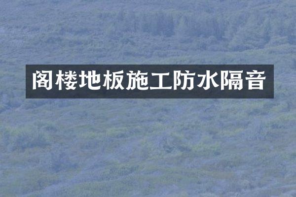 阁楼地板施工防水隔音