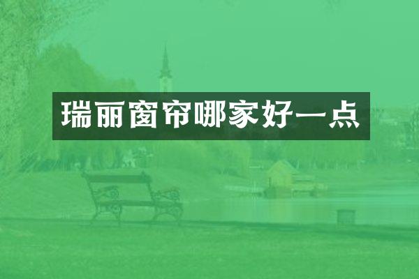 瑞丽窗帘哪家好一点