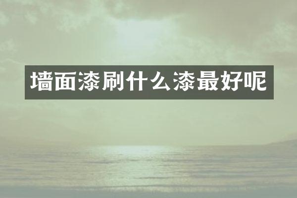 墙面漆刷什么漆最好呢