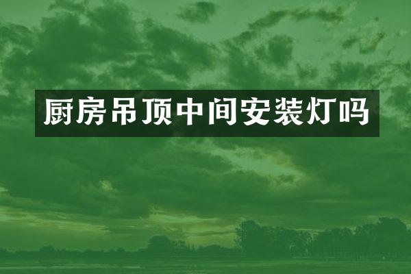 厨房吊顶中间安装灯吗