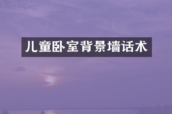 儿童卧室背景墙话术
