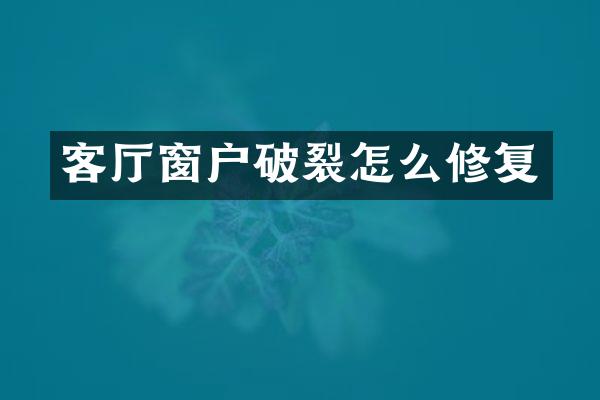 客厅窗户破裂怎么修复