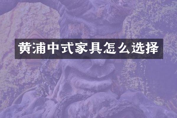 黄浦中式家具怎么选择