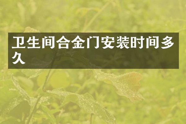 卫生间合金门安装时间多久