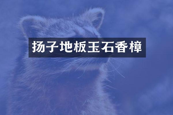 扬子地板玉石香樟