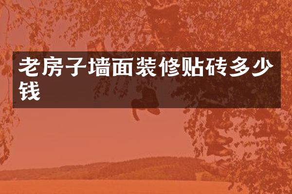 老房子墙面装修贴砖多少钱