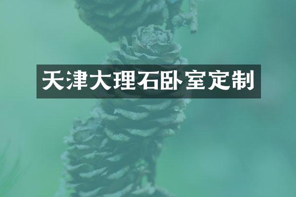 天津大理石卧室定制