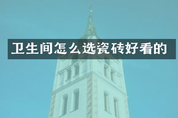卫生间怎么选瓷砖好看的