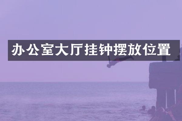 办公室大厅挂钟摆放位置