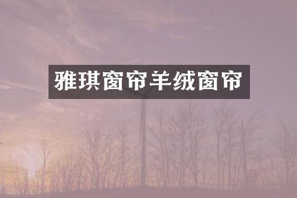 雅琪窗帘羊绒窗帘
