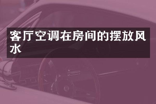 客厅空调在房间的摆放风水
