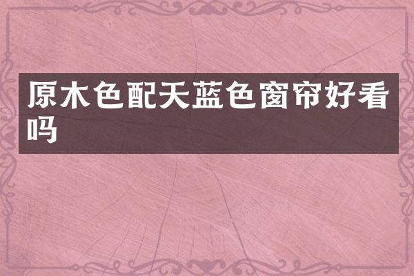 原木色配天蓝色窗帘好看吗