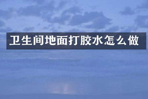 卫生间地面打胶水怎么做