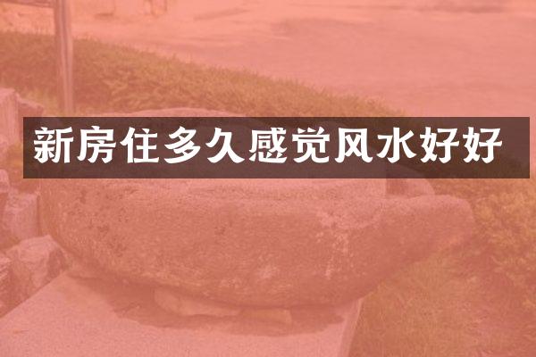 新房住多久感觉风水好好