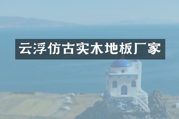 云浮仿古实木地板厂家