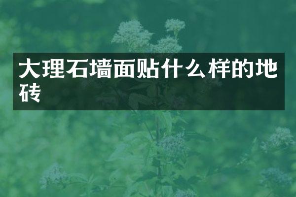 大理石墙面贴什么样的地砖