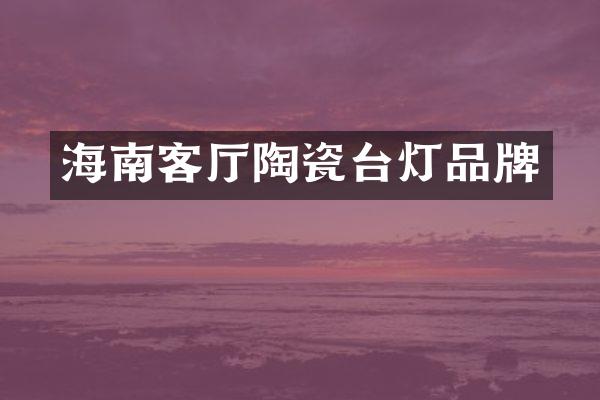 海南客厅陶瓷台灯品牌