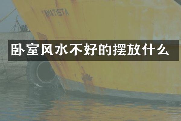 卧室风水不好的摆放什么
