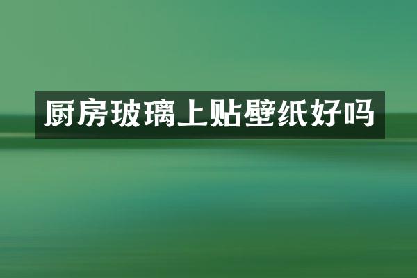 厨房玻璃上贴壁纸好吗