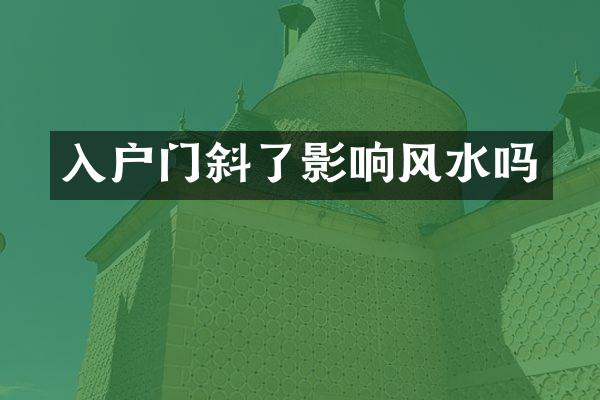入户门斜了影响风水吗