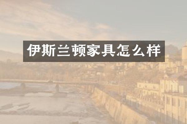 伊斯兰顿家具怎么样