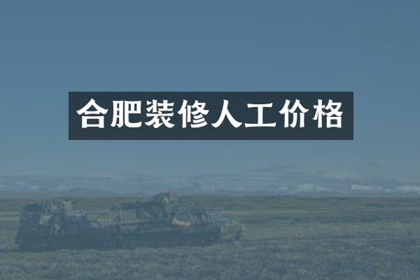 合肥装修人工价格