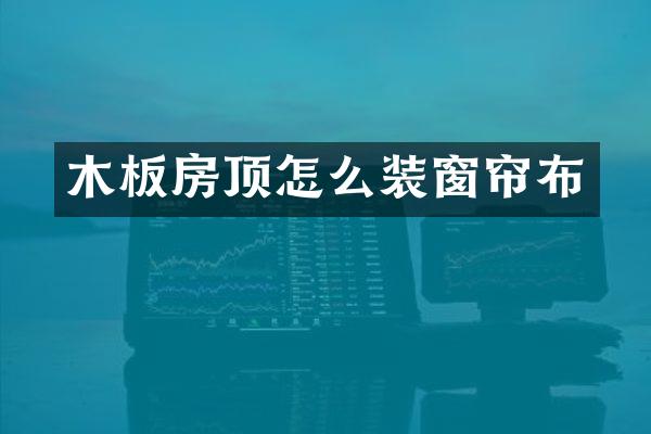 木板房顶怎么装窗帘布