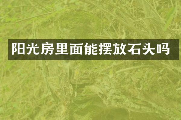 阳光房里面能摆放石头吗