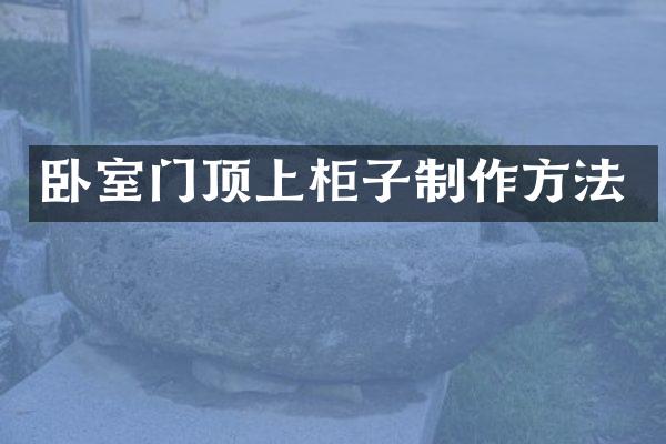 卧室门顶上柜子制作方法