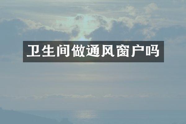 卫生间做通风窗户吗