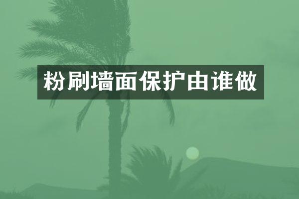 粉刷墙面保护由谁做